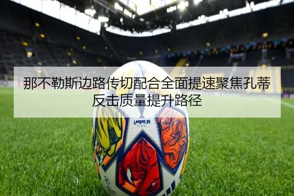 那不勒斯边路传切配合全面提速聚焦孔蒂反击质量提升路径