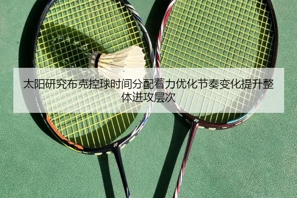 太阳研究布克控球时间分配着力优化节奏变化提升整体进攻层次
